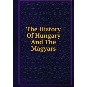 

Книга The History Of Hungary And The Magyars