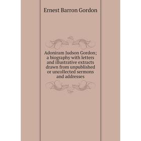 

Книга Adoniram Judson Gordon; a biography with letters and illustrative extracts drawn from unpublished or uncollected sermons and addresses