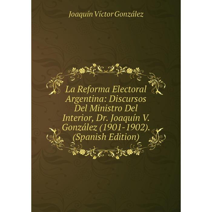 фото Книга la reforma electoral argentina: discursos del ministro del interior, dr. joaquín v. gonzález (1901-1902). nobel press