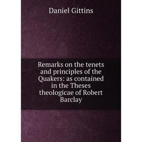 

Книга Remarks on the tenets and principles of the Quakers: as contained in the Theses theologicae of Robert Barclay