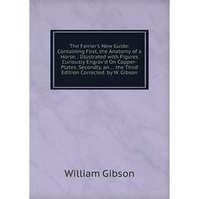 

Книга The Farrier's New Guide: Containing First, the Anatomy of a Horse,. Illustrated with Figures Curiously Engrav'd On Copper-Plates. Secondly, an.
