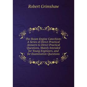 

Книга The Steam Engine Catechism: A Series of Direct Practical Answers to Direct Practical Questions, Mainly Intended for Young Engineers, and for Exa