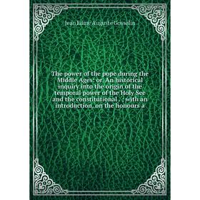 

Книга The power of the pope during the Middle Ages: or, An historical inquiry into the origin of the temporal power of the Holy See and the constituti