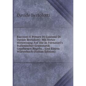 

Книга Racconti E Pitture Di Costumi Di Davide Bertolotti: Mit Steter Hinweisung Auf Die in Fornasari's Italienischer Grammatik Gegebenen Regeln, Und E