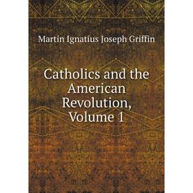 

Книга Catholics and the American Revolution, Volume 1