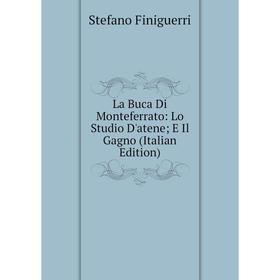 

Книга La Buca Di Monteferrato: Lo Studio D'atene; E Il Gagno