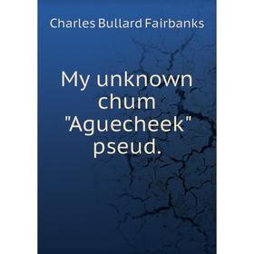 

Книга My unknown chum Aguecheek pseud