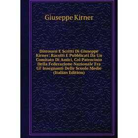 

Книга Discoursi E Scritti Di Giuseppe Kirner: Racolti E Pubblicati Da Un Comitato Di Amici, Col Patrocinio Della Federazione Nazionale Fra Gl' Insegna