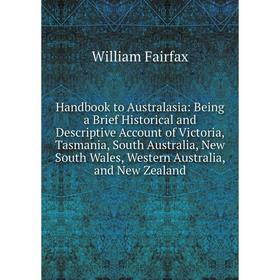 

Книга Handbook to Australasia: Being a Brief Historical and Descriptive Account of Victoria, Tasmania, South Australia, New South Wales, Western Austr