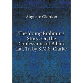 

Книга The Young Brahmin's Story: Or, the Confessions of Bihàrì Làl, Tr. by S.M.S. Clarke