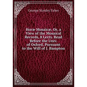 

Книга Horæ Mosaicæ, Or, a View of the Mosaical Records, 8 Lects. Read Before the Univ. of Oxford, Pursuant to the Will of J. Bampton