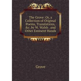 

Книга The Grove: Or, a Collection of Original Poems, Translations, &c. by W. Walsh. and Other Eminent Hands