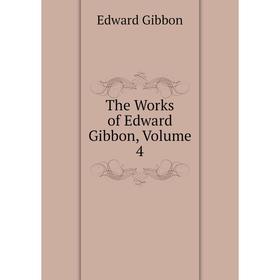 

Книга The Works of Edward Gibbon, Volume 4