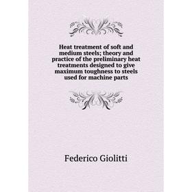 

Книга Heat treatment of soft and medium steels; theory and practice of the preliminary heat treatments designed to give maximum toughness to steels us