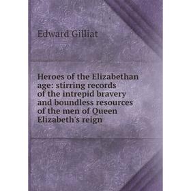 

Книга Heroes of the Elizabethan age: stirring records of the intrepid bravery and boundless resources of the men of Queen Elizabeth's reign