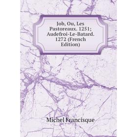 

Книга Job, Ou, Les Pastoreaux. 1251; Audefroi-Le-Batard. 1272