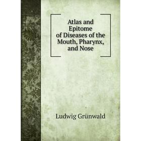 

Книга Atlas and Epitome of Diseases of the Mouth, Pharynx, and Nose