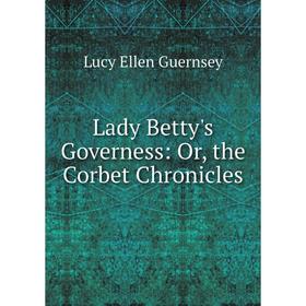 

Книга Lady Betty's Governess: or the Corbet Chronicles