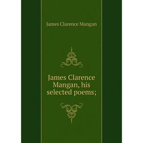 

Книга James Clarence Mangan, his selected poems