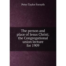 

Книга The person and place of Jesus Christ; the Congregational union lecture for 1909