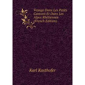 

Книга Voyage Dans Les Petits Cantons Et Dans Les Alpes Rhétiennes (French Edition)
