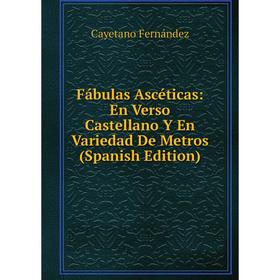 

Книга Fábulas Ascéticas: En Verso Castellano Y En Variedad De Metros (Spanish Edition)