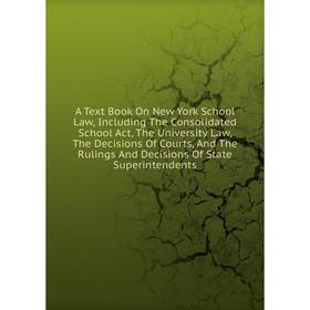 

Книга A Text Book On New York School Law, Including The Consolidated School Act, The University Law, The Decisions Of Courts, And The Rulings And Deci