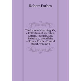 

Книга The Lyon in Mourning: Or, a Collection of Speeches, Letters, Journals, Etc. Relative to the Affairs of Prince Charles Edward Stuart, Volume 2