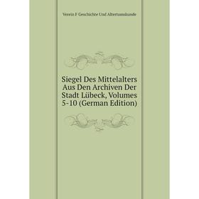 

Книга Siegel Des Mittelalters Aus Den Archiven Der Stadt Lübeck, Volumes 5-10 (German Edition)