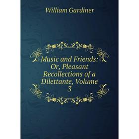 

Книга Music and Friends: or Pleasant Recollections of a Dilettante, Volume 3