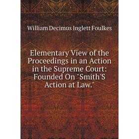 

Книга Elementary View of the Proceedings in an Action in the Supreme Court: Founded On Smith'S Action at Law