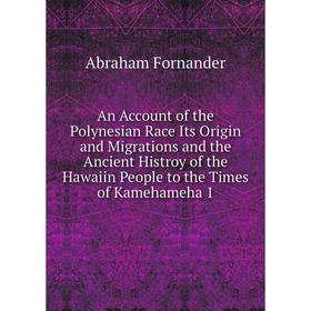 

Книга An Account of the Polynesian Race Its Origin and Migrations and the Ancient Histroy of the Hawaiin People to the Times of Kamehameha 1