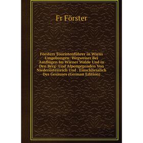 

Книга Försters Touristenführer in Wiens Umgebungen: Wegweiser Bei Ausflügen Im Wiener Walde Und in Den Berg- Und Alpengegenden Von Niederösterreich Un