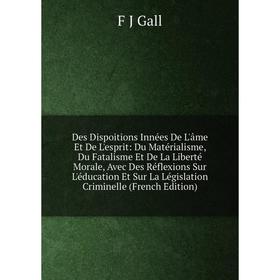 

Книга Des Dispoitions Innées De L'âme Et De L'esprit: Du Matérialisme, Du Fatalisme Et De La Liberté Morale, Avec Des Réflexions Sur L'éducation Et Su