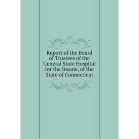 

Книга Report of the Board of Trustees of the General State Hospital for the Insane, of the State of Connecticut