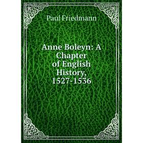 

Книга Anne Boleyn: A Chapter of English History, 1527-1536