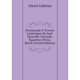 

Книга Promenade À Travers L'amérique Du Sud: Nouvelle-Grenade, Équateur, Pérou, Brésil (French Edition)