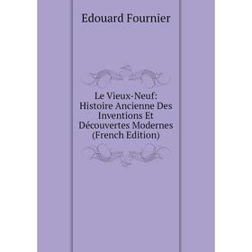 

Книга Le Vieux-Neuf: Histoire Ancienne Des Inventions Et Découvertes Modernes