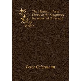 

Книга The Mediator: Jesus Christ in the Scriptures, the model of the priest