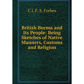 

Книга British Burma and Its People: Being Sketches of Native Manners, Customs and Religion