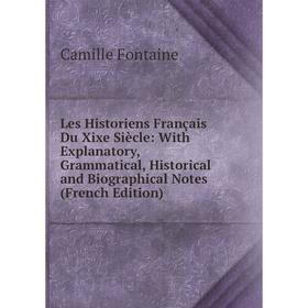 

Книга Les Historiens Français Du Xixe Siècle: With Explanatory, Grammatical, Historical and Biographical Notes