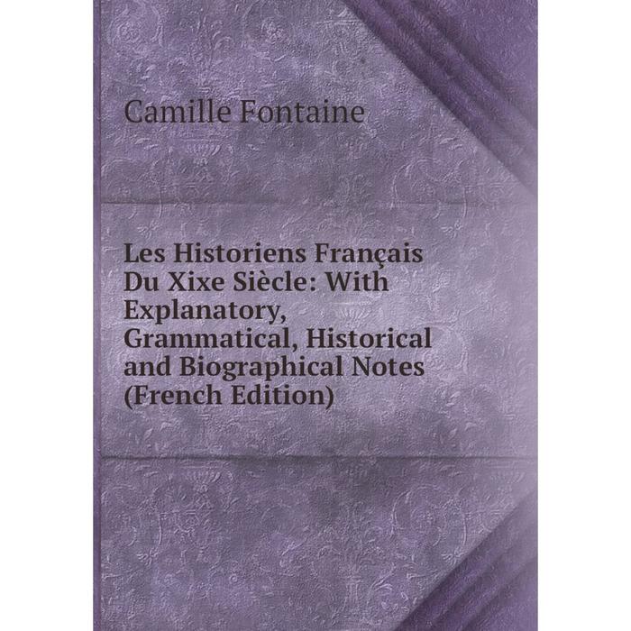 фото Книга les historiens français du xixe siècle: with explanatory, grammatical, historical and biographical notes nobel press