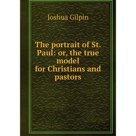 

Книга The portrait of St. Paul: or, the true model for Christians and pastors