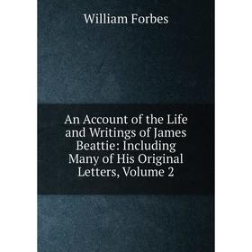

Книга An Account of the Life and Writings of James Beattie: Including Many of His Original Letters, Volume 2