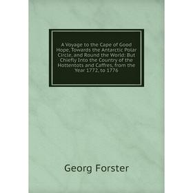

Книга A Voyage to the Cape of Good Hope, Towards the Antarctic Polar Circle, and Round the World: But Chiefly Into the Country of the Hottentots and C