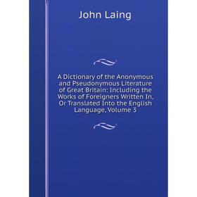 

Книга A Dictionary of the Anonymous and Pseudonymous Literature of Great Britain: Including the Works of Foreigners Written In, Or Translated Into the