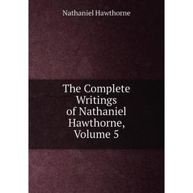 

Книга The Complete Writings of Nathaniel Hawthorne, Volume 5