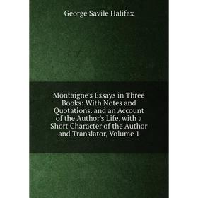 

Книга Montaigne's Essays in Three Books: With Notes and Quotations and an Account of the Author's Life with a Short Character of the Author and Transl