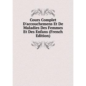 

Книга Cours Complet D'accouchemens Et De Maladies Des Femmes Et Des Enfans (French Edition)