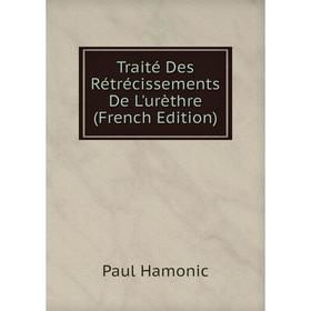 

Книга Traité Des Rétrécissements De L'urèthre (French Edition)